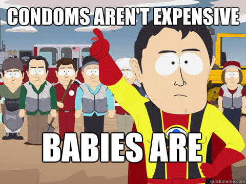 condoms aren't expensive babies are  Captain Hindsight