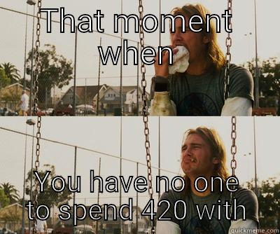 THAT MOMENT WHEN YOU HAVE NO ONE TO SPEND 420 WITH First World Stoner Problems