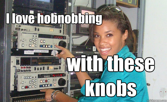 I love hobnobbing with these knobs  Technology Girl
