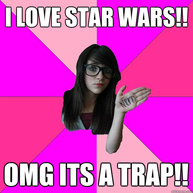 I love star wars!! OMG its a trap!!  Idiot Nerd Girl