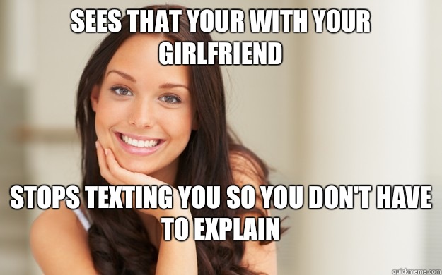 Sees that your with your girlfriend Stops texting you so you don't have to explain  Good Girl Gina