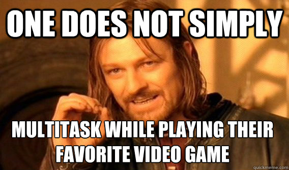 ONE DOES NOT SIMPLY MULTITASK WHILE PLAYING THEIR FAVORITE VIDEO GAME  One Does Not Simply