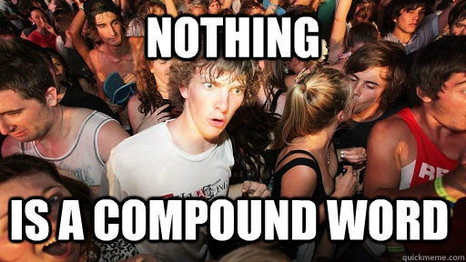 nothing is a compound word  Sudden Clarity Clarence