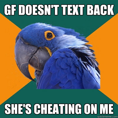 gf doesn't text back she's cheating on me  Paranoid Parrot