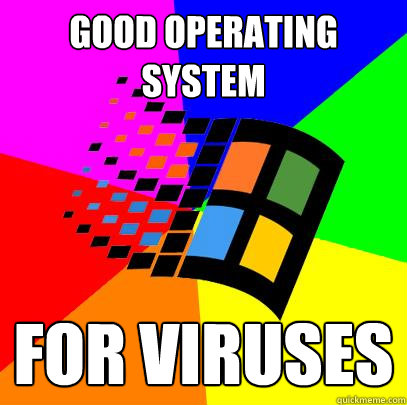good operating system for viruses  Scumbag windows