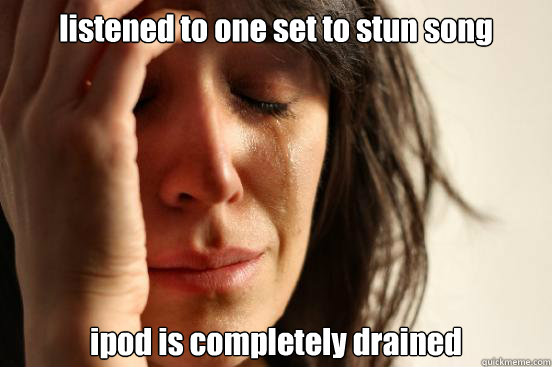 listened to one set to stun song ipod is completely drained  First World Problems