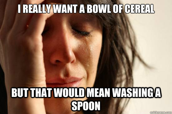 I really want a bowl of cereal But that would mean washing a spoon - I really want a bowl of cereal But that would mean washing a spoon  First World Problems