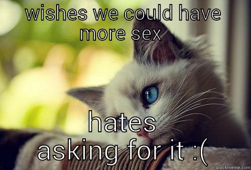WISHES WE COULD HAVE MORE SEX  HATES ASKING FOR IT :( First World Problems Cat
