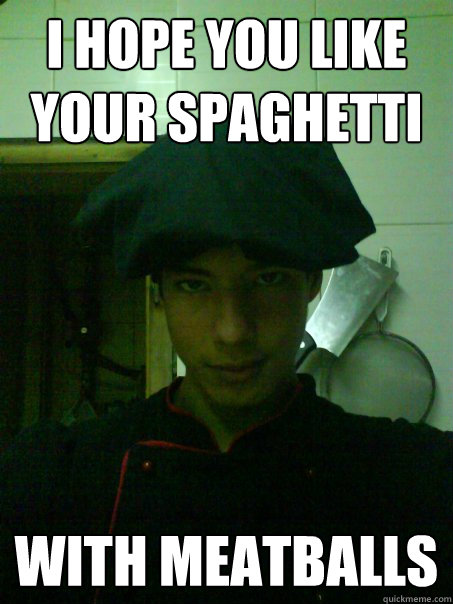 I hope you like your spaghetti  with meatballs  Chef meme
