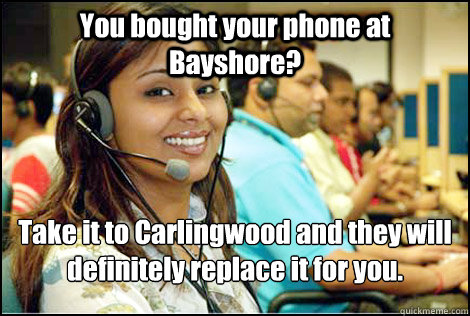 You bought your phone at Bayshore? Take it to Carlingwood and they will definitely replace it for you.  - You bought your phone at Bayshore? Take it to Carlingwood and they will definitely replace it for you.   Indian Call Center Woman
