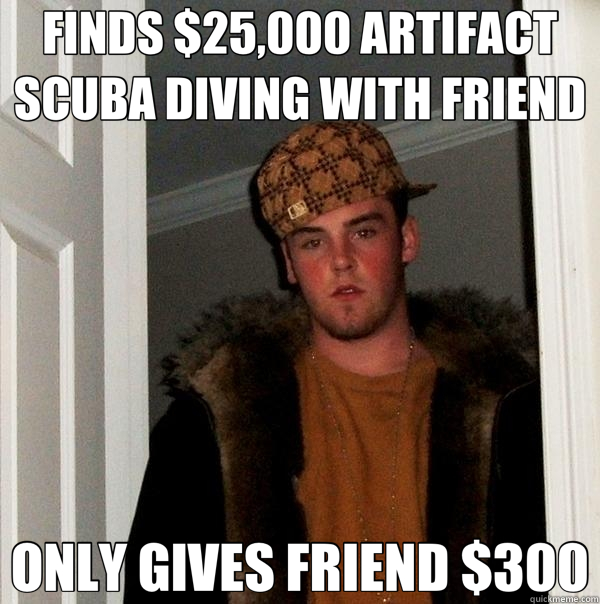 FINDS $25,000 ARTIFACT SCUBA DIVING WITH FRIEND ONLY GIVES FRIEND $300 - FINDS $25,000 ARTIFACT SCUBA DIVING WITH FRIEND ONLY GIVES FRIEND $300  Scumbag Steve