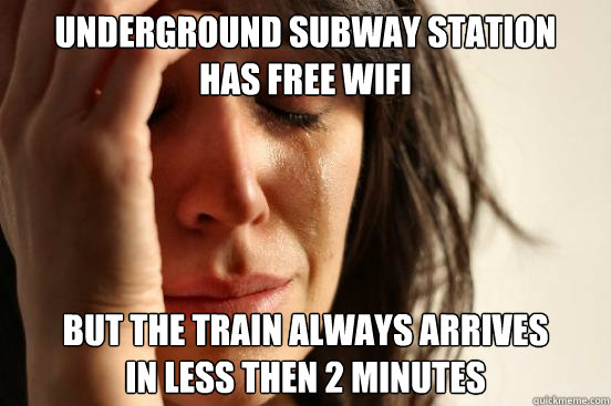 underground subway station 
has free wifi but the train always arrives
in less then 2 minutes  First World Problems