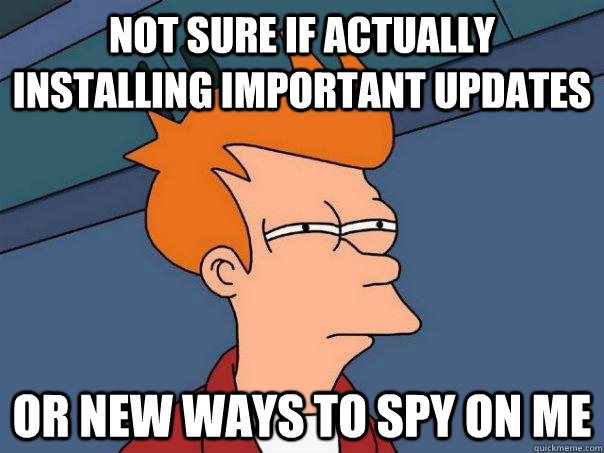 Not sure if actually installing important updates Or new ways to spy on me  Futurama Fry