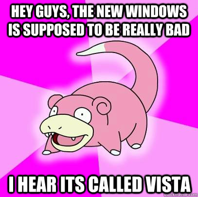 Hey guys, the new windows is supposed to be really bad I hear its called vista - Hey guys, the new windows is supposed to be really bad I hear its called vista  Slowpoke