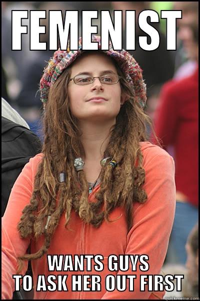 FEMENIST WANTS GUYS TO ASK HER OUT FIRST College Liberal