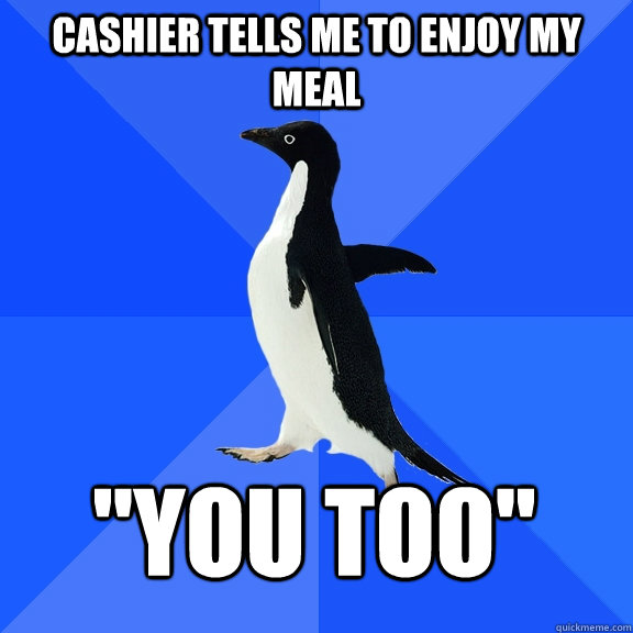 Cashier tells me to enjoy my meal 