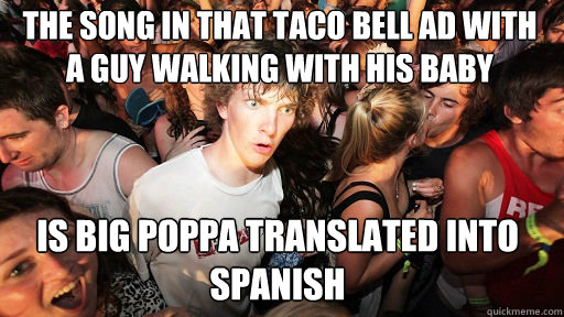 The song in that taco bell ad with a guy walking with his baby
 Is Big poppa translated into spanish  Sudden Clarity Clarence