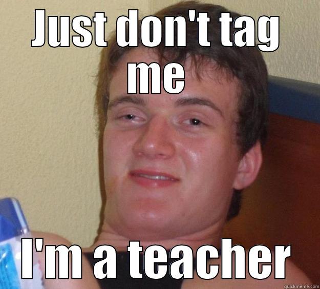 Party teacher - JUST DON'T TAG ME I'M A TEACHER 10 Guy