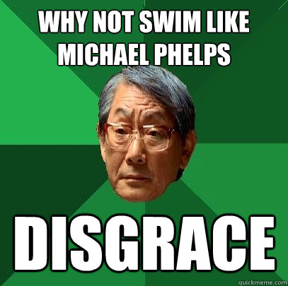 why not swim like michael phelps disgrace - why not swim like michael phelps disgrace  High Expectations Asian Father