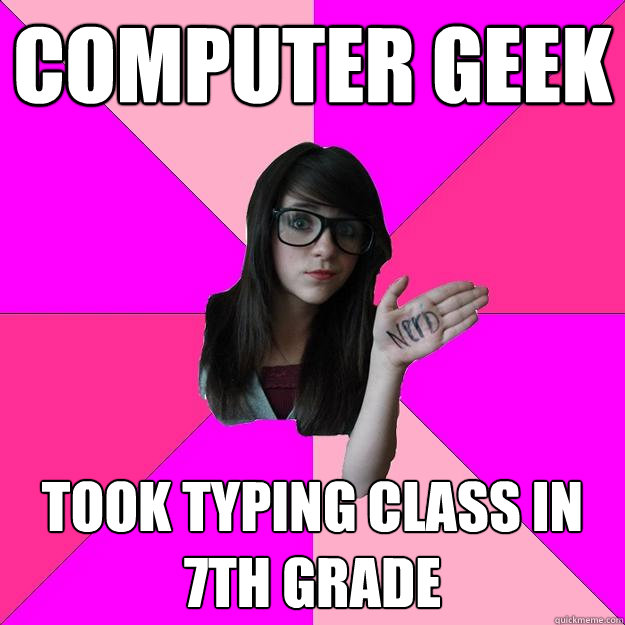computer geek took typing class in 7th grade - computer geek took typing class in 7th grade  Idiot Nerd Girl