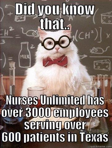 DID YOU KNOW THAT.. NURSES UNLIMITED HAS OVER 3000 EMPLOYEES SERVING OVER 600 PATIENTS IN TEXAS Chemistry Cat
