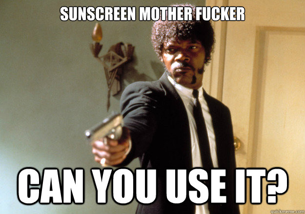 Sunscreen mother fucker can you use it?  Samuel L Jackson