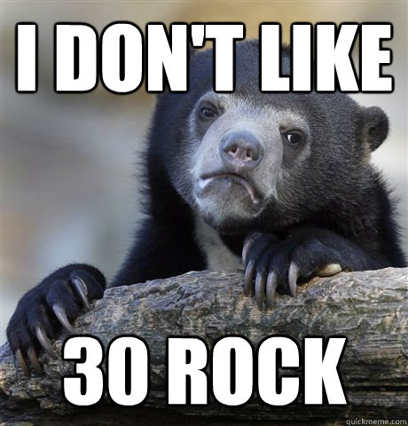 I don't like 30 rock  Confession Bear