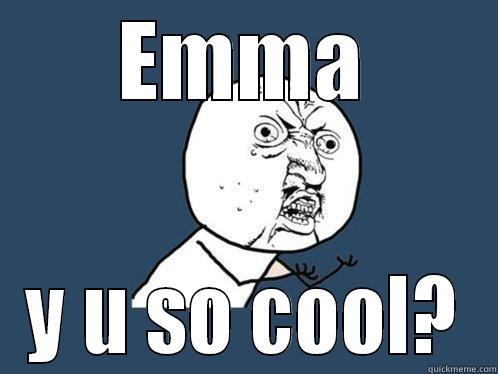 EMMA Y U SO COOL? Y U No