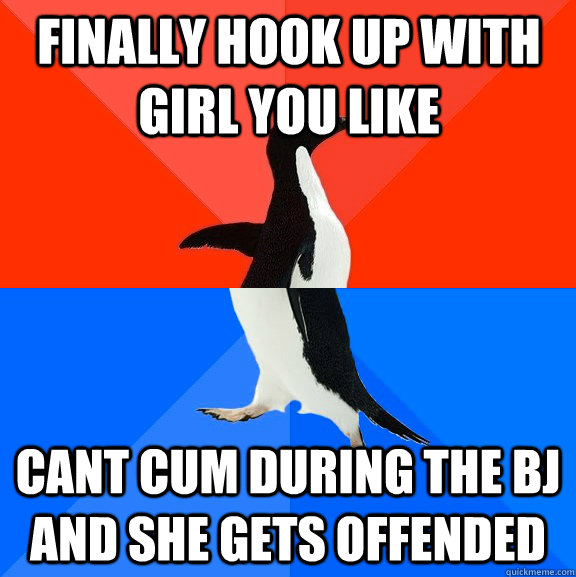 Finally hook up with girl you like Cant cum during the bj and she gets offended - Finally hook up with girl you like Cant cum during the bj and she gets offended  Socially Awesome Awkward Penguin