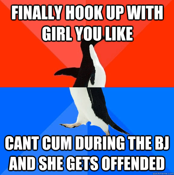 Finally hook up with girl you like Cant cum during the bj and she gets offended  Socially Awesome Awkward Penguin