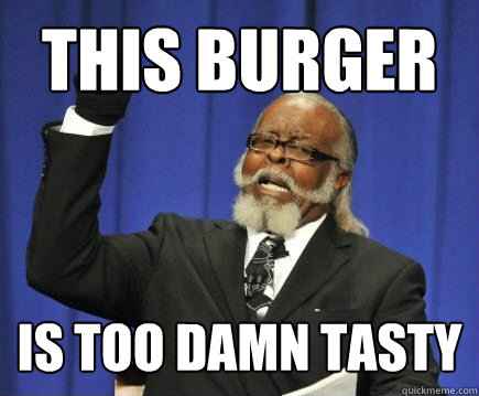 this burger is too damn tasty  Too Damn High