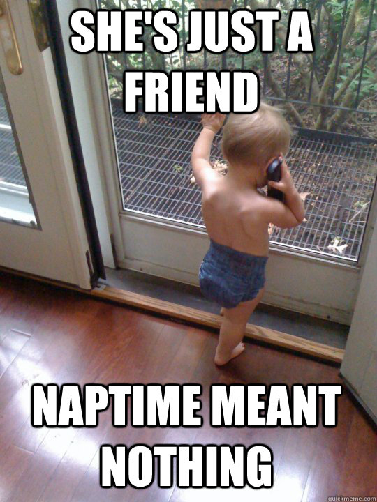 she's just a friend naptime meant nothing  Tough Love Baby