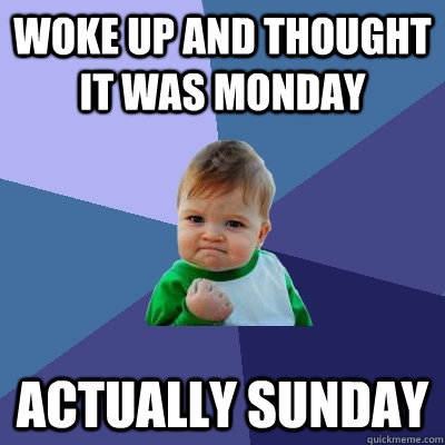 woke up and thought it was monday actually sunday - woke up and thought it was monday actually sunday  Success Kid