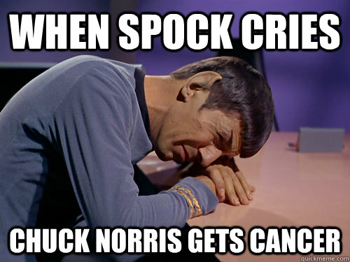 When spock cries Chuck Norris gets cancer  
