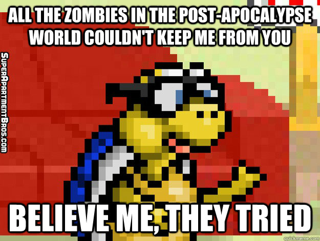 All the zombies in the post-apocalypse world couldn't keep me from you believe me, they tried - All the zombies in the post-apocalypse world couldn't keep me from you believe me, they tried  Video Game Valentine