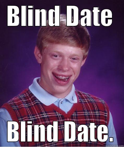 BLIND DATE BLIND DATE. Bad Luck Brian