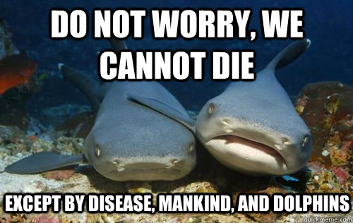 Do Not Worry, We cannot die except by disease, mankind, and dolphins  Compassionate Shark Friend