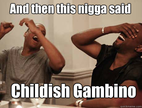 And then this nigga said Childish Gambino  Jay-Z and Kanye West laughing