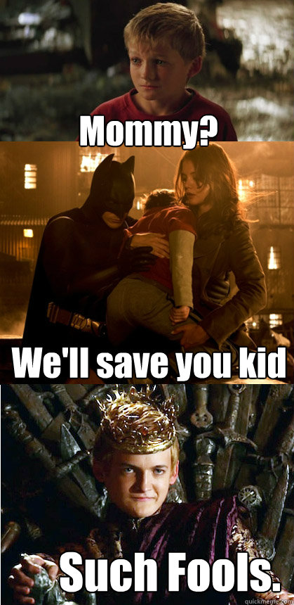 Mommy? We'll save you kid Such Fools.  Batman Joffrey