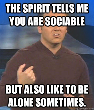 The spirit tells me you are sociable but also like to be alone sometimes. - The spirit tells me you are sociable but also like to be alone sometimes.  John Edward