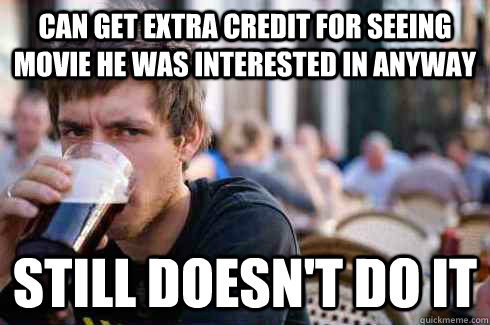 can get extra credit for seeing movie he was interested in anyway still doesn't do it  Lazy College Senior