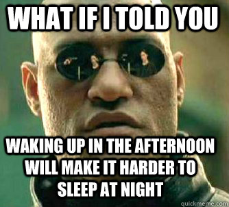 what if i told you Waking up in the afternoon will make it harder to sleep at night  Matrix Morpheus