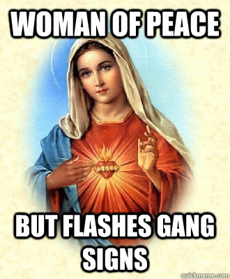 woman of peace but flashes gang signs - woman of peace but flashes gang signs  Scumbag Virgin Mary