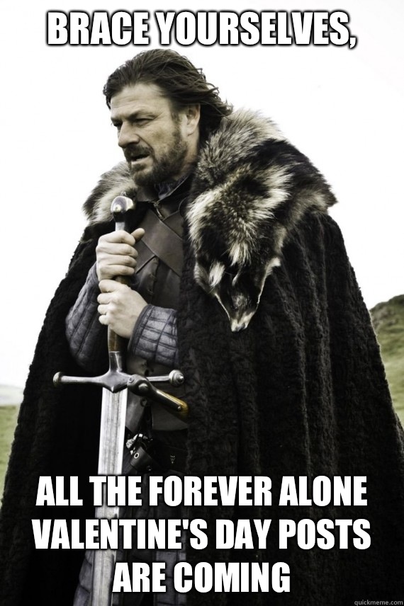 Brace yourselves, All the forever alone Valentine's day posts are coming   Brace yourself