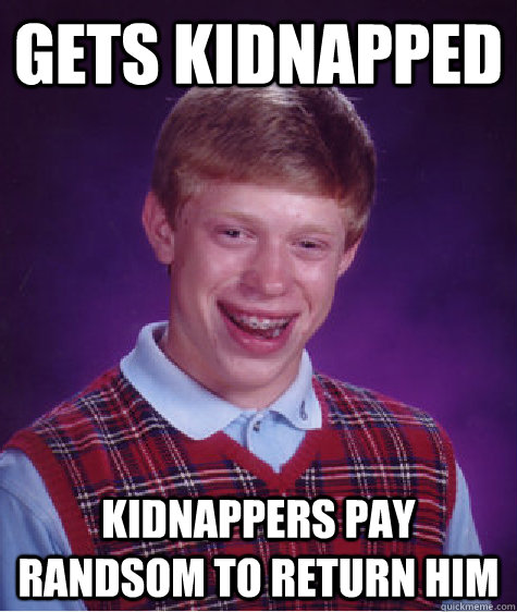 gets kidnapped kidnappers pay randsom to return him  - gets kidnapped kidnappers pay randsom to return him   Bad Luck Brian