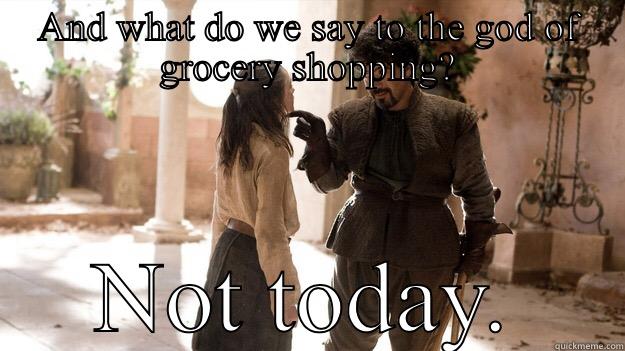 AND WHAT DO WE SAY TO THE GOD OF GROCERY SHOPPING? NOT TODAY. Arya not today