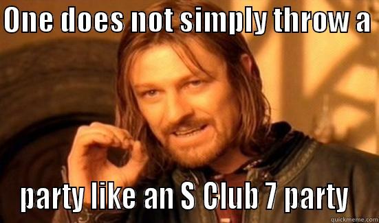 ONE DOES NOT SIMPLY THROW A  PARTY LIKE AN S CLUB 7 PARTY  Boromir