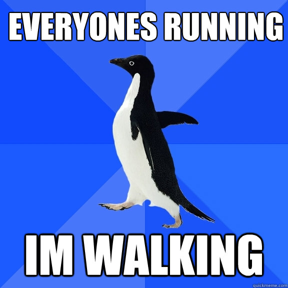 everyones running im walking  Socially Awkward Penguin