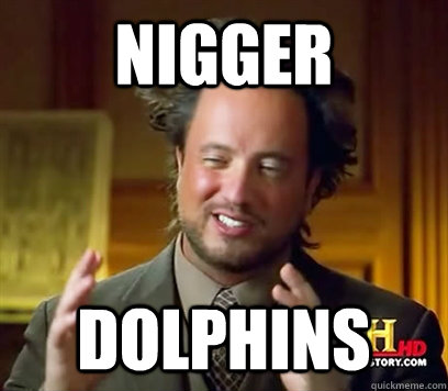 Nigger Dolphins  Ancient Aliens Meme Plague
