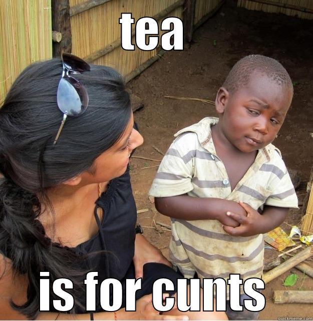 TEA IS FOR CUNTS Skeptical Third World Kid